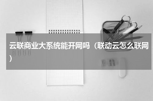 云联商业大系统能开网吗（联动云怎么联网）