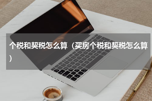个税和契税怎么算（买房个税和契税怎么算）
