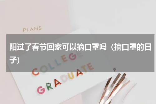 阳过了春节回家可以摘口罩吗（摘口罩的日子）