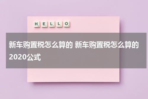 新车购置税怎么算的 新车购置税怎么算的2020公式