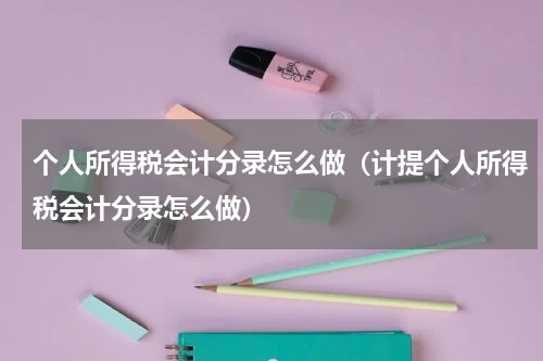 个人所得税会计分录怎么做（计提个人所得税会计分录怎么做）
