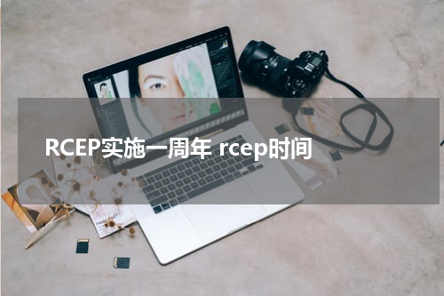 RCEP实施一周年 rcep时间