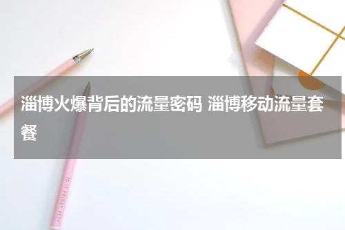 淄博火爆背后的流量密码 淄博移动流量套餐