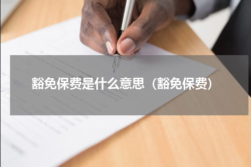 豁免保费是什么意思（豁免保费）