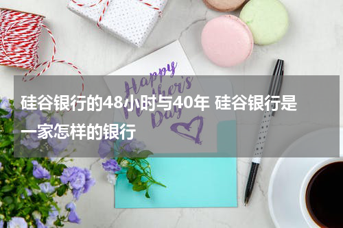 硅谷银行的48小时与40年 硅谷银行是一家怎样的银行