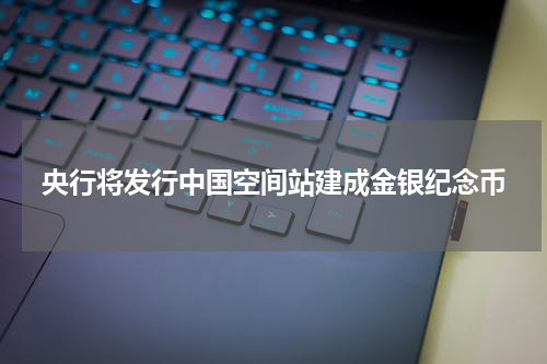 央行将发行中国空间站建成金银纪念币