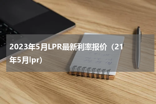 2023年5月LPR最新利率报价（21年5月lpr）