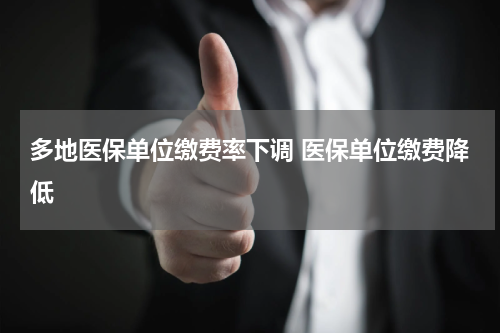 多地医保单位缴费率下调 医保单位缴费降低