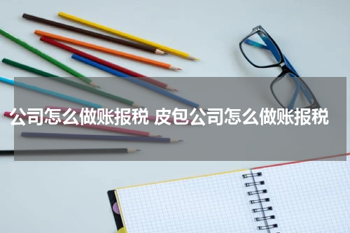公司怎么做账报税 皮包公司怎么做账报税