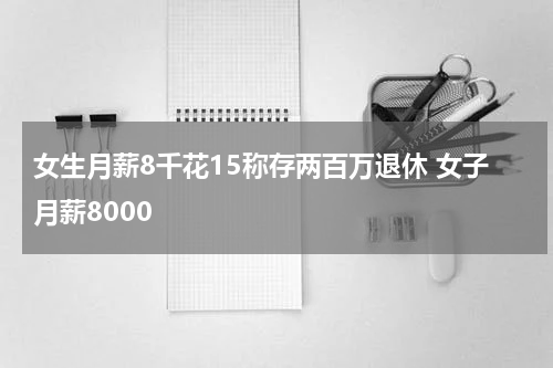 女生月薪8千花15称存两百万退休 女子月薪8000