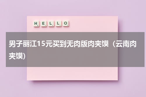 男子丽江15元买到无肉版肉夹馍（云南肉夹馍）