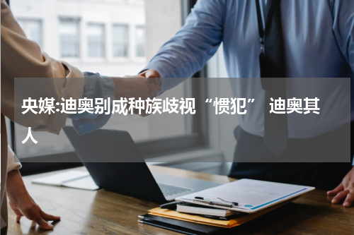 央媒:迪奥别成种族歧视“惯犯” 迪奥其人