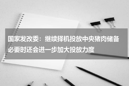 国家发改委：继续择机投放中央猪肉储备 必要时还会进一步加大投放力度