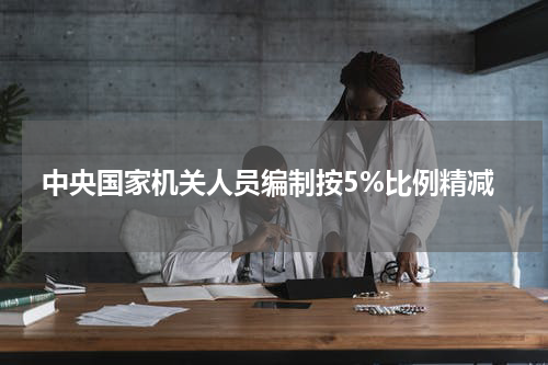 中央国家机关人员编制按5%比例精减