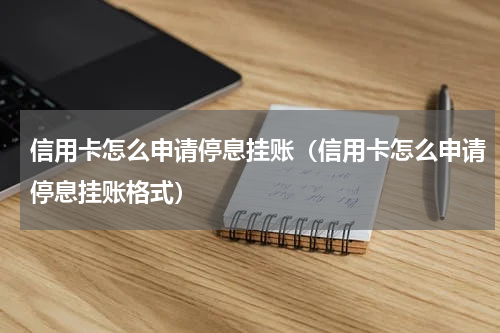 信用卡怎么申请停息挂账（信用卡怎么申请停息挂账格式）