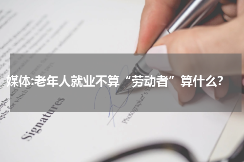 媒体:老年人就业不算“劳动者”算什么？