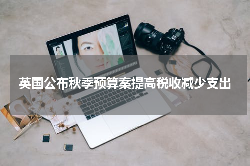 英国公布秋季预算案提高税收减少支出