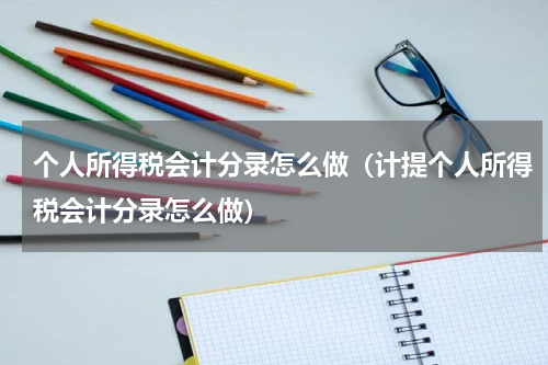 个人所得税会计分录怎么做（计提个人所得税会计分录怎么做）