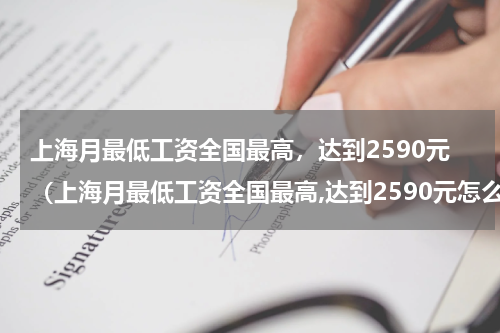 上海月最低工资全国最高，达到2590元（上海月最低工资全国最高,达到2590元怎么算）