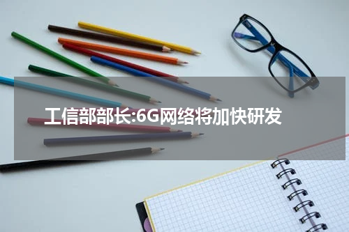 工信部部长:6G网络将加快研发