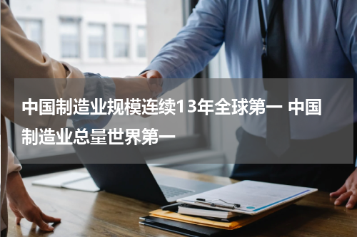 中国制造业规模连续13年全球第一 中国制造业总量世界第一