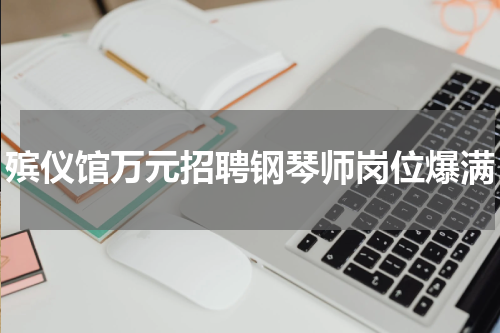 殡仪馆万元招聘钢琴师岗位爆满