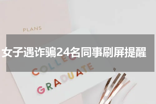 女子遇诈骗24名同事刷屏提醒