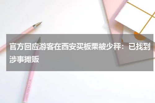 官方回应游客在西安买板栗被少秤：已找到涉事摊贩