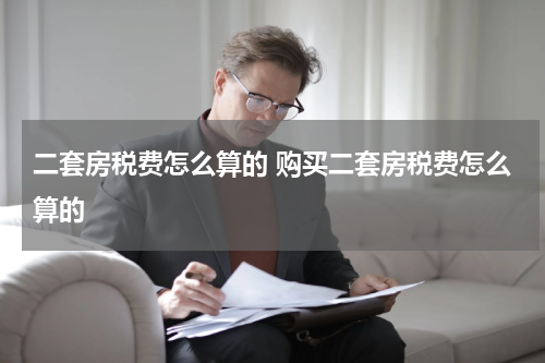 二套房税费怎么算的 购买二套房税费怎么算的