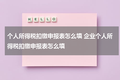个人所得税扣缴申报表怎么填 企业个人所得税扣缴申报表怎么填