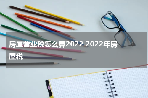 房屋营业税怎么算2022 2022年房屋税