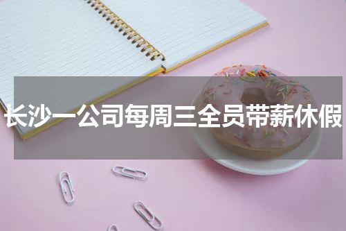 长沙一公司每周三全员带薪休假