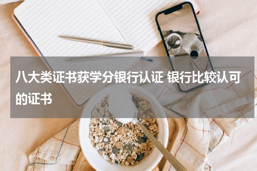 八大类证书获学分银行认证 银行比较认可的证书