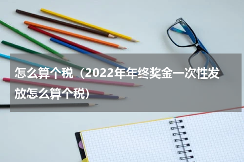 怎么算个税（2022年年终奖金一次性发放怎么算个税）
