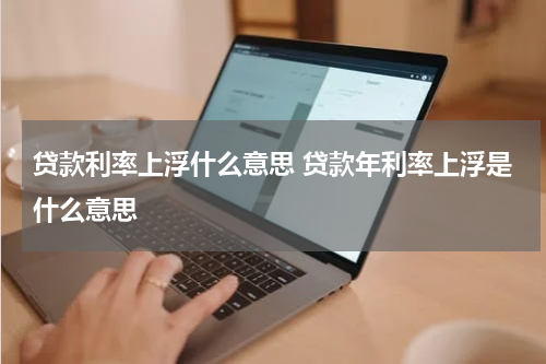 贷款利率上浮什么意思 贷款年利率上浮是什么意思