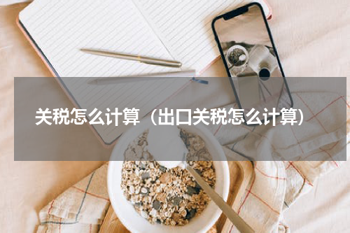 关税怎么计算（出口关税怎么计算）