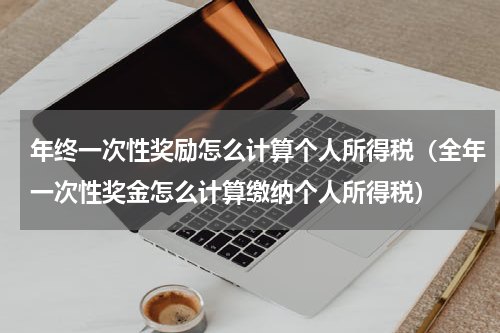 年终一次性奖励怎么计算个人所得税（全年一次性奖金怎么计算缴纳个人所得税）