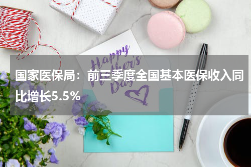 国家医保局：前三季度全国基本医保收入同比增长5.5%