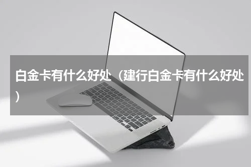 白金卡有什么好处（建行白金卡有什么好处）