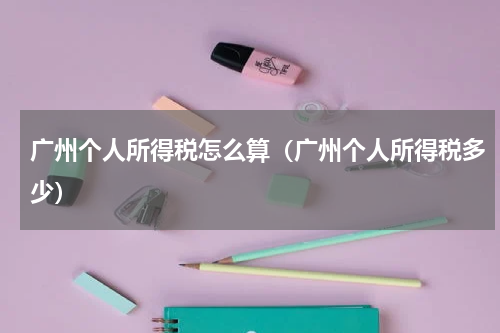 广州个人所得税怎么算（广州个人所得税多少）