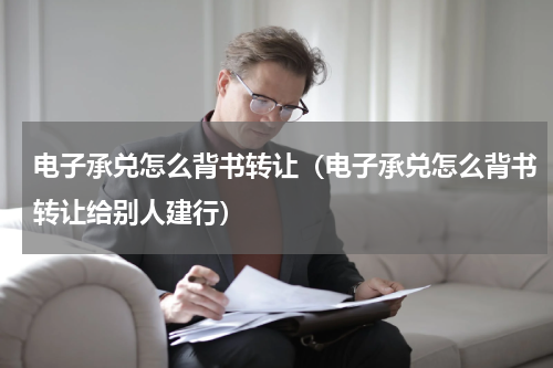 电子承兑怎么背书转让（电子承兑怎么背书转让给别人建行）