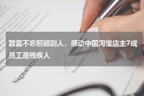 致富不忘照顾别人，感动中国淘宝店主7成员工是残疾人