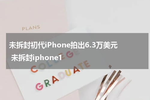未拆封初代iPhone拍出6.3万美元 未拆封iphone1