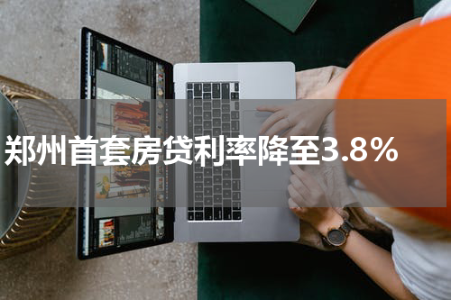 郑州首套房贷利率降至3.8%