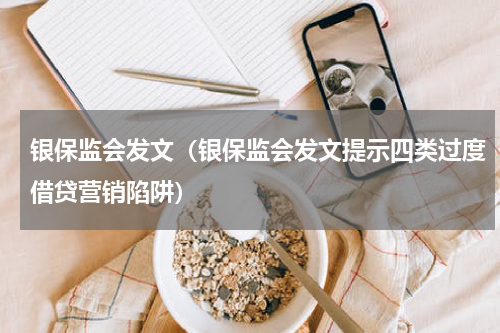 银保监会发文（银保监会发文提示四类过度借贷营销陷阱）