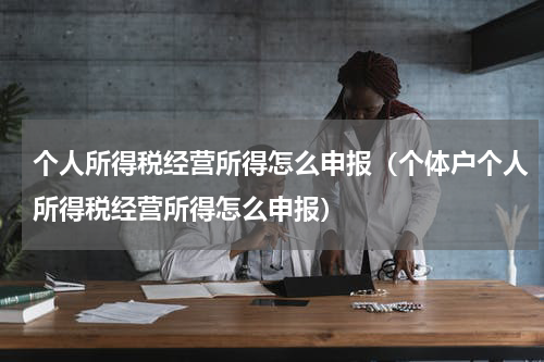 个人所得税经营所得怎么申报（个体户个人所得税经营所得怎么申报）