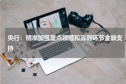 央行：精准加强重点领域和薄弱环节金融支持