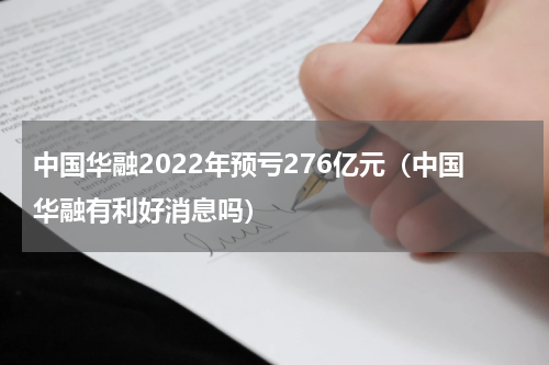 中国华融2022年预亏276亿元（中国华融有利好消息吗）