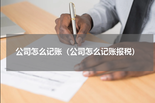 公司怎么记账（公司怎么记账报税）