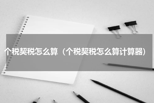 个税契税怎么算（个税契税怎么算计算器）